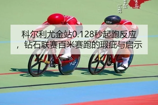 科尔利尤金站0.128秒起跑反应，钻石联赛百米赛跑的瑕疵与启示
